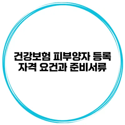 건강보험 피부양자 등록 자격 요건과 준비서류