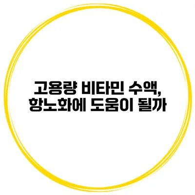 고용량 비타민 수액, 항노화에 도움이 될까?