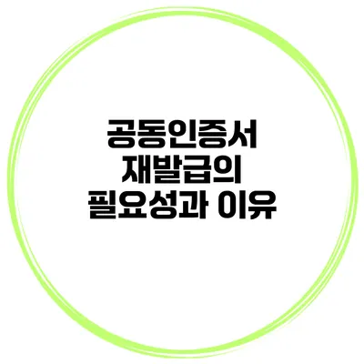 공동인증서 재발급의 필요성과 이유