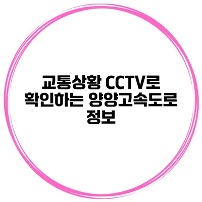 교통상황 CCTV로 확인하는 양양고속도로 정보