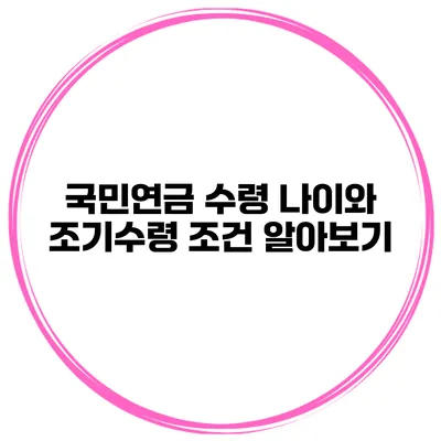 국민연금 수령 나이와 조기수령 조건 알아보기