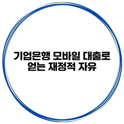 기업은행 모바일 대출로 얻는 재정적 자유