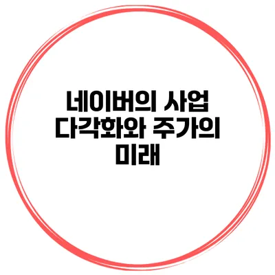 네이버의 사업 다각화와 주가의 미래