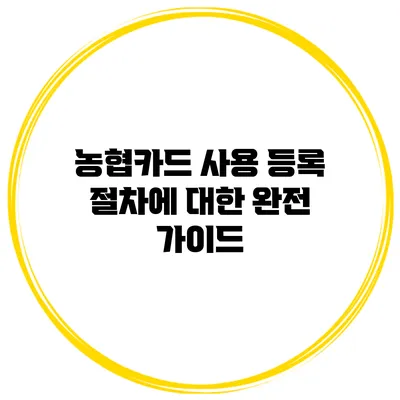 농협카드 사용 등록 절차에 대한 완전 가이드