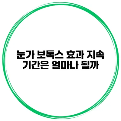 눈가 보톡스 효과 지속 기간은 얼마나 될까?