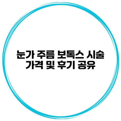눈가 주름 보톡스 시술 가격 및 후기 공유