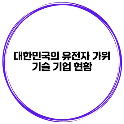 대한민국의 유전자 가위 기술 기업 현황
