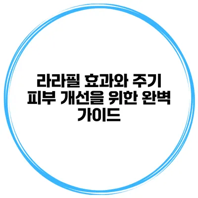 라라필 효과와 주기 피부 개선을 위한 완벽 가이드