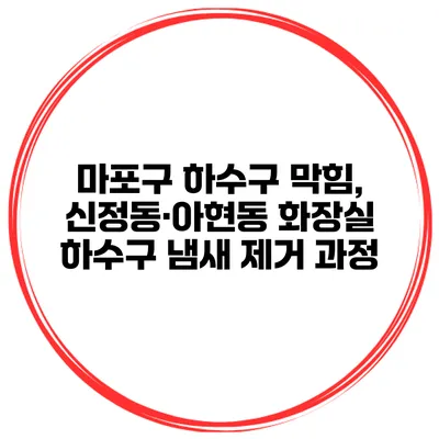 마포구 하수구 막힘, 신정동·아현동 화장실 하수구 냄새 제거 과정