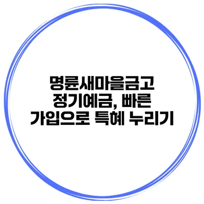 명륜새마을금고 정기예금, 빠른 가입으로 특혜 누리기