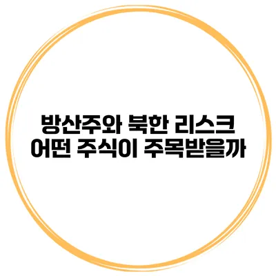 방산주와 북한 리스크 어떤 주식이 주목받을까?