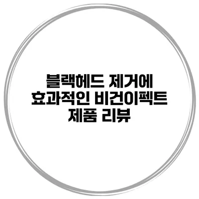 블랙헤드 제거에 효과적인 비건이펙트 제품 리뷰