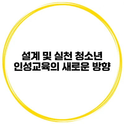 설계 및 실천 청소년 인성교육의 새로운 방향