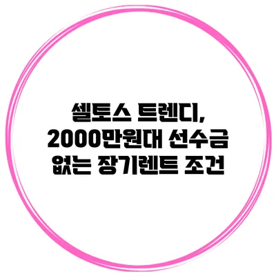 셀토스 트렌디, 2000만원대 선수금 없는 장기렌트 조건
