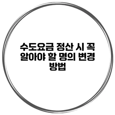 수도요금 정산 시 꼭 알아야 할 명의 변경 방법