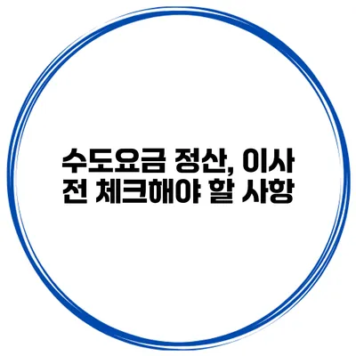 수도요금 정산, 이사 전 체크해야 할 사항