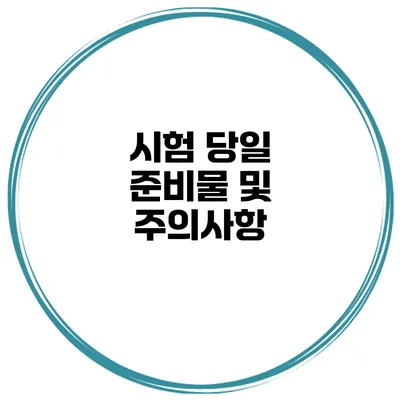 시험 당일 준비물 및 주의사항