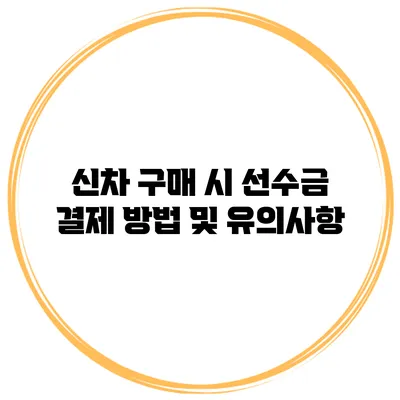 신차 구매 시 선수금 결제 방법 및 유의사항
