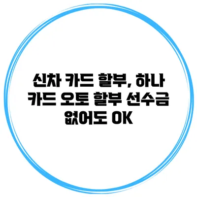 신차 카드 할부, 하나 카드 오토 할부 선수금 없어도 OK