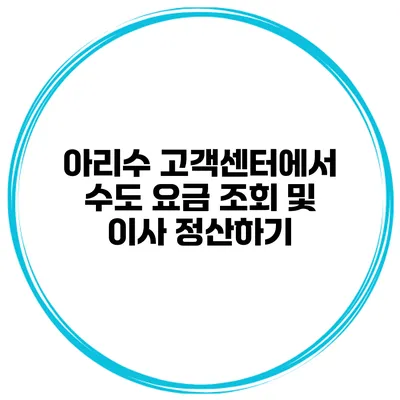 아리수 고객센터에서 수도 요금 조회 및 이사 정산하기