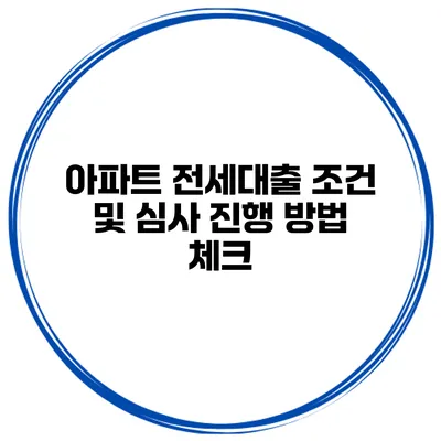 아파트 전세대출 조건 및 심사 진행 방법 체크