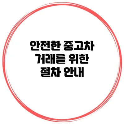 안전한 중고차 거래를 위한 절차 안내