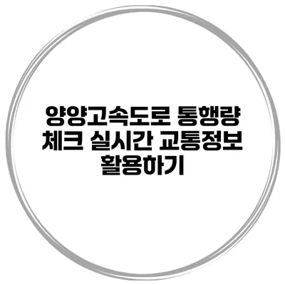 양양고속도로 통행량 체크 실시간 교통정보 활용하기