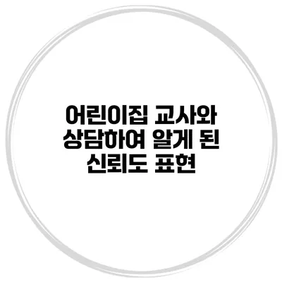 어린이집 교사와 상담하여 알게 된 신뢰도 표현