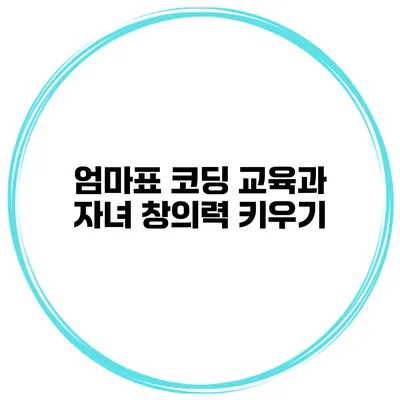 엄마표 코딩 교육과 자녀 창의력 키우기