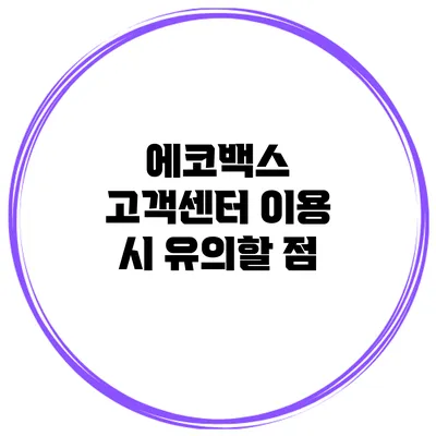 에코백스 고객센터 이용 시 유의할 점