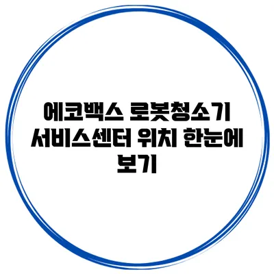 에코백스 로봇청소기 서비스센터 위치 한눈에 보기