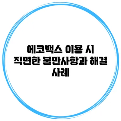 에코백스 이용 시 직면한 불만사항과 해결 사례