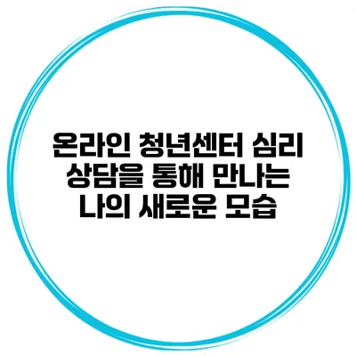 온라인 청년센터 심리 상담을 통해 만나는 나의 새로운 모습