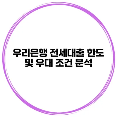 우리은행 전세대출 한도 및 우대 조건 분석