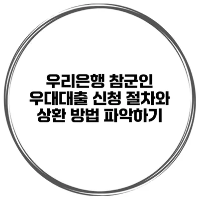 우리은행 참군인 우대대출 신청 절차와 상환 방법 파악하기