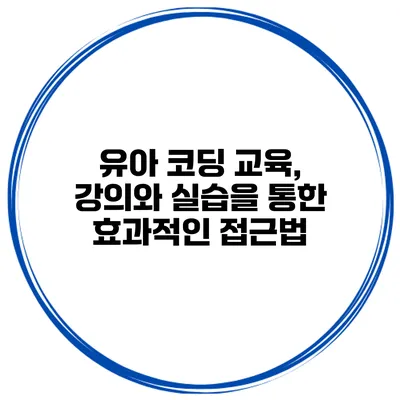 유아 코딩 교육, 강의와 실습을 통한 효과적인 접근법