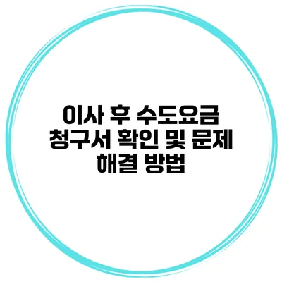 이사 후 수도요금 청구서 확인 및 문제 해결 방법