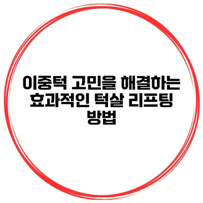 이중턱 고민을 해결하는 효과적인 턱살 리프팅 방법