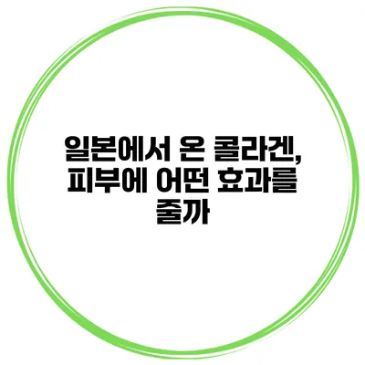 일본에서 온 콜라겐, 피부에 어떤 효과를 줄까?