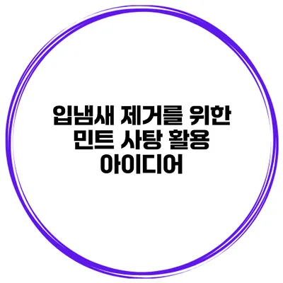 입냄새 제거를 위한 민트 사탕 활용 아이디어