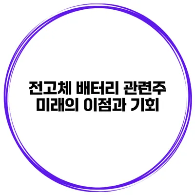 전고체 배터리 관련주 미래의 이점과 기회