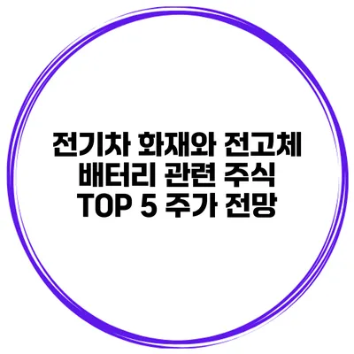 전기차 화재와 전고체 배터리 관련 주식 TOP 5 주가 전망