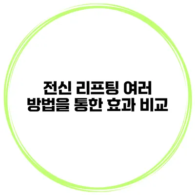 전신 리프팅 여러 방법을 통한 효과 비교