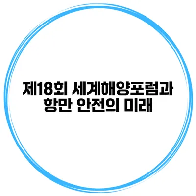 제18회 세계해양포럼과 항만 안전의 미래