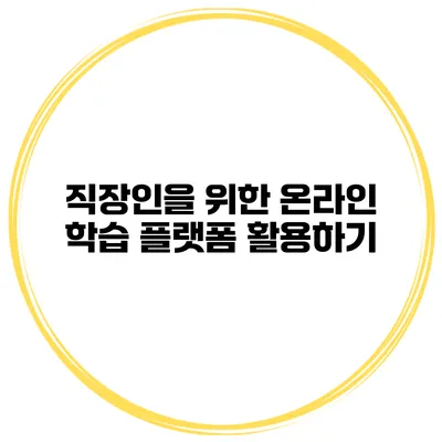 직장인을 위한 온라인 학습 플랫폼 활용하기