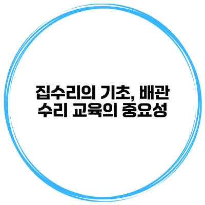 집수리의 기초, 배관 수리 교육의 중요성