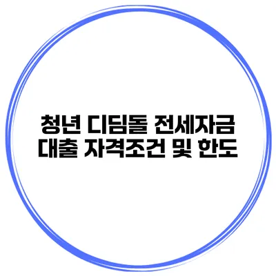 청년 디딤돌 전세자금 대출 자격조건 및 한도
