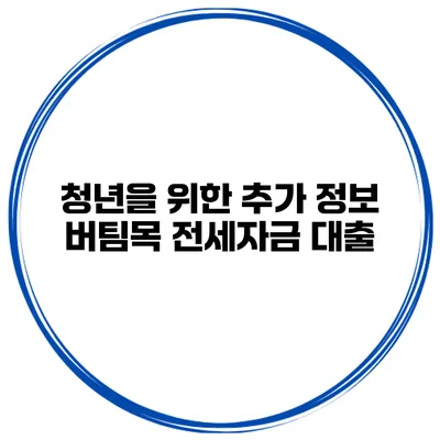 청년을 위한 추가 정보 버팀목 전세자금 대출