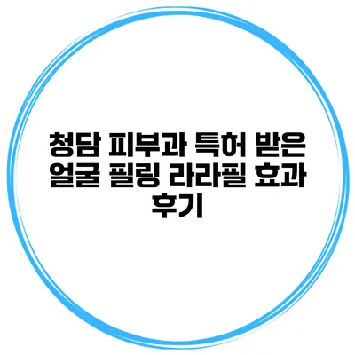 청담 피부과 특허 받은 얼굴 필링 라라필 효과 후기
