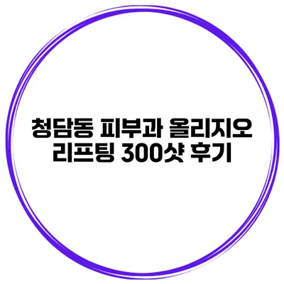 청담동 피부과 올리지오 리프팅 300샷 후기
